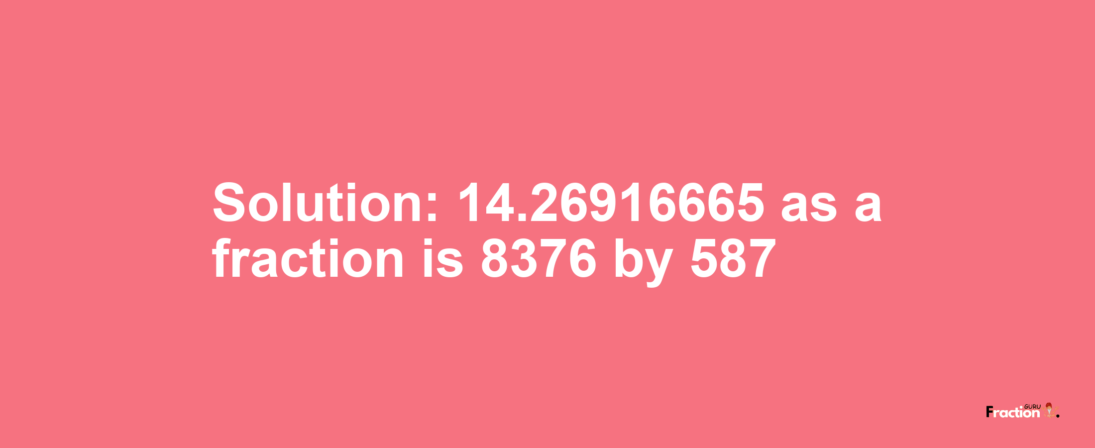 Solution:14.26916665 as a fraction is 8376/587